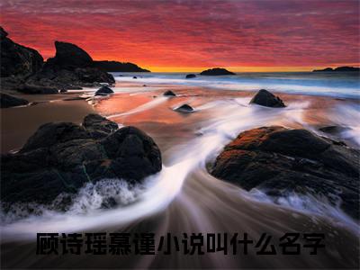 （顾诗瑶慕谨）她爱他至夏小说全文免费阅读无弹窗大结局_她爱他至夏（顾诗瑶慕谨）最新章节列表笔趣阁