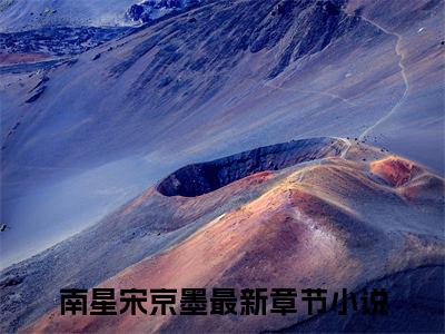 南星宋京墨小说免费在线阅读无弹窗-主角是南星宋京墨的小说