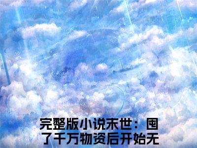 张浩（末世：囤了千万物资后开始无敌）免费阅读完整版-（张浩小说）末世：囤了千万物资后开始无敌全文大结局已完结