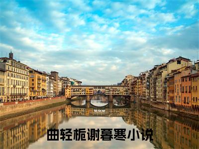 曲轻栀谢暮寒（曲轻栀谢暮寒）全文免费阅读无弹窗大结局_曲轻栀谢暮寒最新章节列表_笔趣阁（曲轻栀谢暮寒）