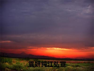 袁妍纯江弘宣的小说（袁妍纯江弘宣）全文免费阅读