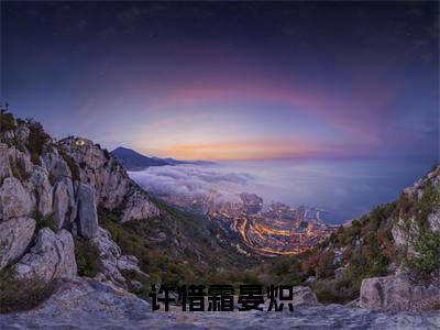 许惜霜晏炽（许惜霜晏炽）免费阅读无弹窗大结局-许惜霜晏炽（最新全章节大结局）全文阅读