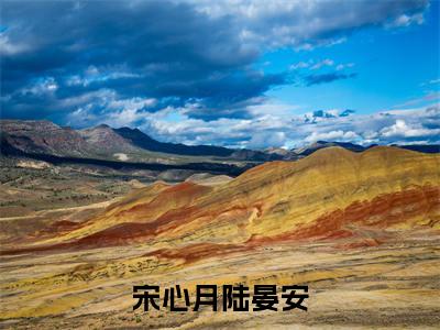 宋心月陆晏安（宋心月陆晏安）全文无删减版在线阅读_宋心月陆晏安全文免费阅读最新章节列表_笔趣阁