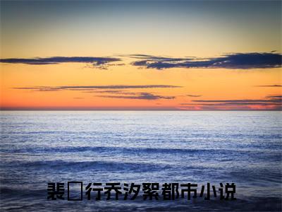 裴旻行乔汐絮(裴旻行乔汐絮)全文免费阅读无弹窗大结局_(裴旻行乔汐絮)裴旻行乔汐絮小说免费阅读最新章节列表笔趣阁（裴旻行乔汐絮）