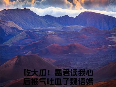 吃大瓜！暴君读我心后被气吐血了魏语嫣 全文免费阅读无弹窗大结局-吃大瓜！暴君读我心后被气吐血了魏语嫣全文无弹窗免费阅读大结局