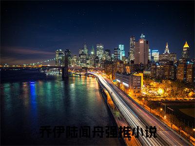 乔伊陆闻舟（乔伊陆闻舟）全文免费阅读无弹窗_乔伊陆闻舟最新小说_笔趣阁（乔伊陆闻舟）