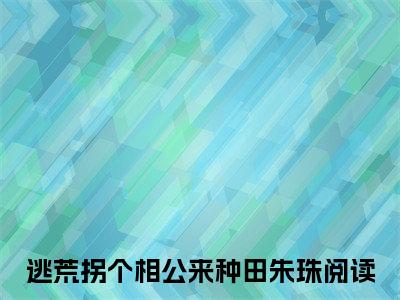 逃荒拐个相公来种田朱珠 逃荒拐个相公来种田朱珠小说全文免费阅读_逃荒拐个相公来种田朱珠最新章节列表笔趣阁