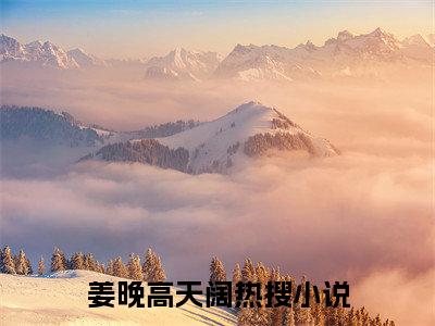 姜晚高天阔小说全文免费阅读_姜晚高天阔（姜晚高天阔）最新章节列表笔趣阁