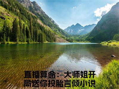直播算命：大师姐开局送你投胎言倾全文免费阅读(直播算命：大师姐开局送你投胎言倾)全文免费阅读无弹窗大结局(直播算命：大师姐开局送你投胎言倾小说免费)最新章节列表 笔趣阁(直播算命：大师姐开局送你投胎言倾)