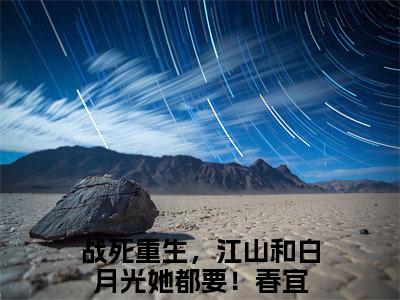 （战死重生，江山和白月光她都要！春宜）战死重生，江山和白月光她都要！春宜小说全文免费战死重生，江山和白月光她都要！春宜读最新章节列表笔趣阁（战死重生，江山和白月光她都要！春宜