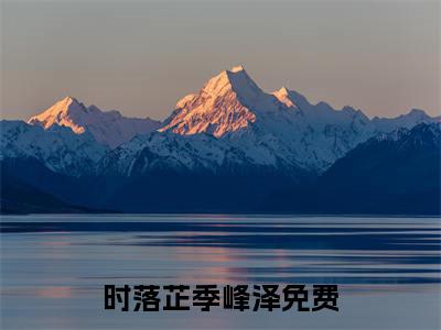 时落芷季峰泽小说（时落芷季峰泽）全文免费阅读无弹窗大结局_时落芷季峰泽小说免费阅读无弹窗最新章节列表_笔趣阁
