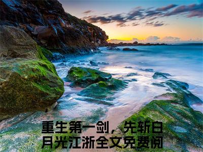 重生第一剑，先斩白月光江浙（重生第一剑，先斩白月光江浙）全文免费阅读无弹窗_重生第一剑，先斩白月光江浙最新小说_笔趣阁