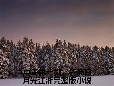重生第一剑，先斩白月光江浙小说全文免费阅读无弹窗大结局_(重生第一剑，先斩白月光江浙)重生第一剑，先斩白月光江浙最新章节列表笔趣阁（重生第一剑，先斩白月光江浙）
