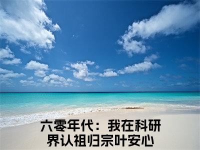 六零年代：我在科研界认祖归宗叶安心全文免费阅读无弹窗大结局_六零年代：我在科研界认祖归宗叶安心全文免费无弹窗最新章节列表_笔趣阁