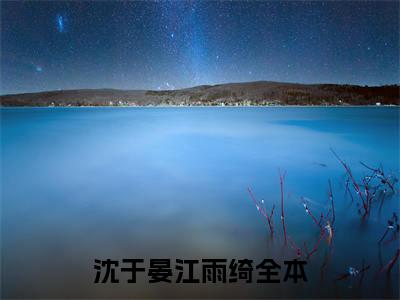 沈于晏江雨绮（沈于晏江雨绮）精彩小说-沈于晏江雨绮小说全文无删减版免费阅读