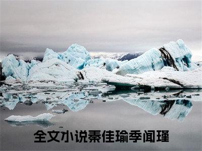 秦佳瑜季闻瑾全文免费阅读-小说秦佳瑜季闻瑾大结