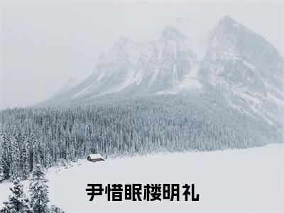 尹惜眠楼明礼（尹惜眠楼明礼）小说全文在线阅读_尹惜眠楼明礼最新章节在线阅读_笔趣阁