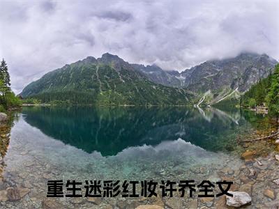 重生迷彩红妆许乔全文免费阅读无弹窗大结局_(重生迷彩红妆许乔小说)重生迷彩红妆许乔无弹窗最新章节列表