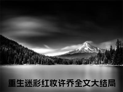 重生迷彩红妆许乔全集小说完整版大结局_重生迷彩红妆许乔完结版在线阅读