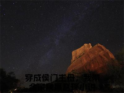穿成侯门主母，我带全家躺赢赵瑾完结版小说全文在线免费阅读_穿成侯门主母，我带全家躺赢赵瑾最新章节列表_笔趣阁