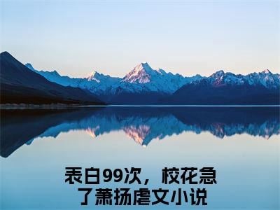 表白99次，校花急了萧扬（表白99次，校花急了萧扬）小说全文免费阅读无弹窗-（表白99次，校花急了萧扬）小说全文免费阅读最新章节列表笔趣阁