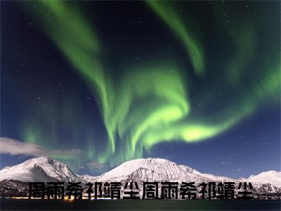 周雨希祁靖尘是什么小说-周雨希祁靖尘免费小说在线阅读