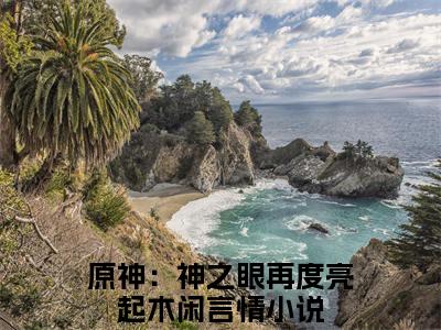 原神：神之眼再度亮起木闲小说免费阅读-热点小说榜单推荐原神：神之眼再度亮起木闲