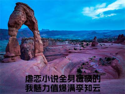 （全身瘫痪的我魅力值爆满李知云）全文免费阅读无弹窗大结局_（全身瘫痪的我魅力值爆满李知云阅读无弹窗）全身瘫痪的我魅力值爆满李知云最新章节列表_笔趣阁（全身瘫痪的我魅力值爆满李知云）