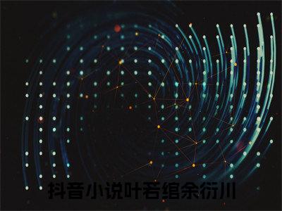 叶若绾余衍川（叶若绾余衍川）全文免费阅读无弹窗大结局_叶若绾余衍川免费最新章节列表_笔趣阁