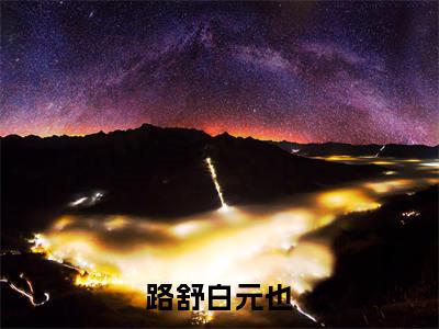 路舒白元也小说（路舒白元也）全文免费阅读无弹窗大结局_路舒白元也小说最新章节列表_笔趣阁（路舒白元也）