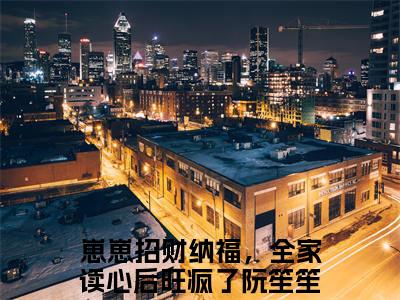 崽崽招财纳福，全家读心后旺疯了阮笙笙的小说全文免费阅读无弹窗大结局-《崽崽招财纳福，全家读心后旺疯了阮笙笙》完整章节阅读