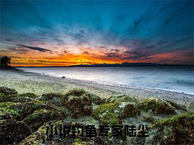钓鱼专家陆尘（钓鱼专家陆尘）最新章节阅读-热点小说榜单推荐钓鱼专家陆尘