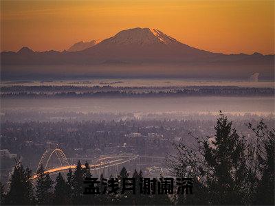 孟浅月谢阑深（孟浅月谢阑深）知乎小说-小说孟浅月谢阑深大结局免费阅读