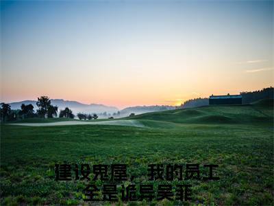 建设鬼屋，我的员工全是诡异吴菲小说最新章节免费阅读-建设鬼屋，我的员工全是诡异吴菲全文赏析完整版