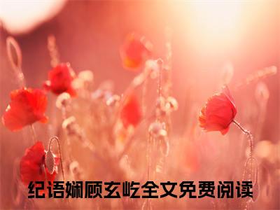 纪语娴顾玄屹（太子爷反差宠）全文免费阅读无弹窗_太子爷反差宠最新小说_笔趣阁