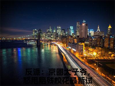 顾九邪反派：京圈太子爷，怒甩脑残校花正版美文欣赏 反派：京圈太子爷，怒甩脑残校花小说全文完整版免费阅读