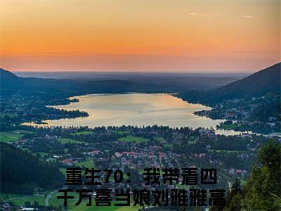 重生70：我带着四千万喜当娘刘雅雅是什么小说 重生70：我带着四千万喜当娘刘雅雅正版小说免费阅读_笔趣阁