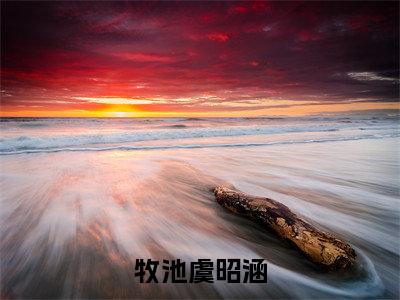 牧池虞昭涵小说（牧池虞昭涵）全文免费阅读无弹窗_牧池虞昭涵全文免费阅读无弹窗最新章节列表笔趣阁（牧池虞昭涵）