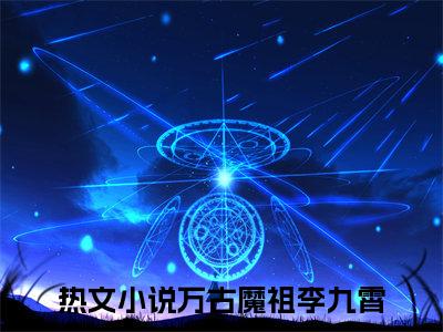 万古魔祖李九霄（万古魔祖李九霄）全文免费阅读无弹窗大结局_万古魔祖李九霄在线阅读（万古魔祖李九霄）