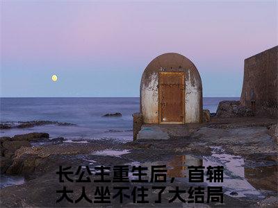长公主重生后，首辅大人坐不住了小说全文免费阅读小说赵徽鸾容谙热门小说完整版阅读