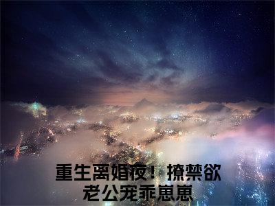 温亦欢墨允谦（重生离婚夜！撩禁欲老公宠乖崽崽）在线阅读-温亦欢墨允谦小说重生离婚夜！撩禁欲老公宠乖崽崽完整版免费阅读