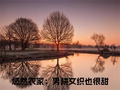 （悠然农家：男耕女织也很甜小说完整版）姜沅蔓秦庭晏全文免费阅读-（姜沅蔓秦庭晏）悠然农家：男耕女织也很甜小说最新章节列表