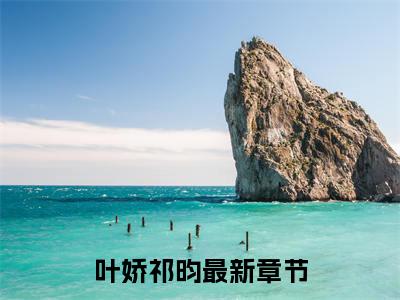 叶娇祁昀全文免费阅读无弹窗大结局-叶娇祁昀无弹窗阅读