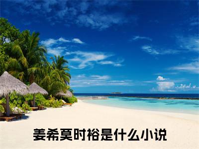 精选好书姜希莫时裕全文免费阅读大结局_姜希莫时裕（姜希莫时裕）完整版在线赏析