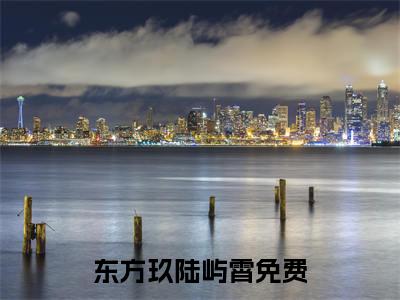 东方玖陆屿霄(东方玖陆屿霄)全文免费阅读无弹窗大结局_东方玖陆屿霄小说免费阅读全文大结局最新章节列表_笔趣阁