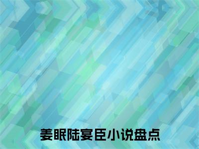 《姜眠陆宴臣完整小说》姜眠陆宴臣完结版全章节阅读