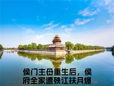 侯门主母重生后，侯府全家遭殃江扶月（侯门主母重生后，侯府全家遭殃江扶月）小说全本完结版免费阅读