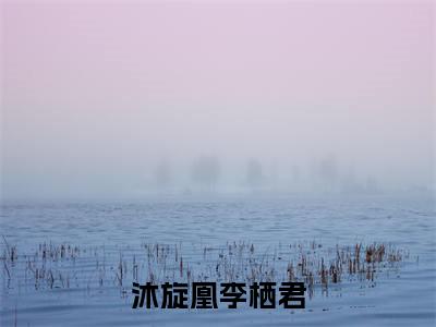 沐旋凰李栖君全文免费阅读(沐旋凰李栖君)全文免费阅读无弹窗大结局_(沐旋凰李栖君)沐旋凰李栖君小说免费阅读无弹窗最新章节列表_笔趣阁(沐旋凰李栖君)