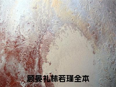 顾晏礼林若瑾小说（顾晏礼林若瑾）全文免费阅读无弹窗顾晏礼林若瑾全文免费阅读无弹窗最新章节列表_笔趣阁