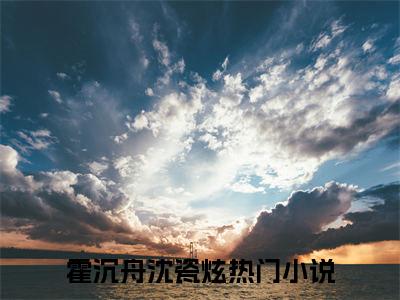 霍沉舟沈瓷炫（霍沉舟沈瓷炫）全文免费阅读无弹窗大结局_霍沉舟沈瓷炫最新章节列表阅读_笔趣阁